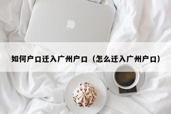 如何户口迁入广州户口（怎么迁入广州户口）