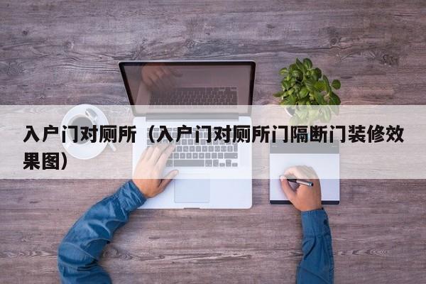 入户门对厕所（入户门对厕所门隔断门装修效果图）