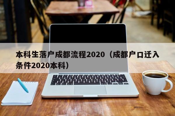 本科生落户成都流程2020（成都户口迁入条件2020本科）