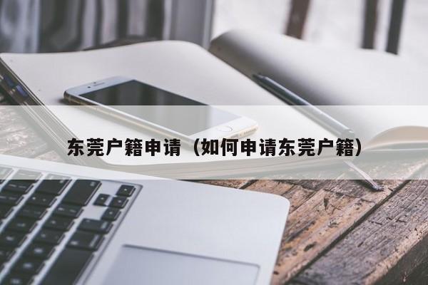 东莞户籍申请（如何申请东莞户籍）