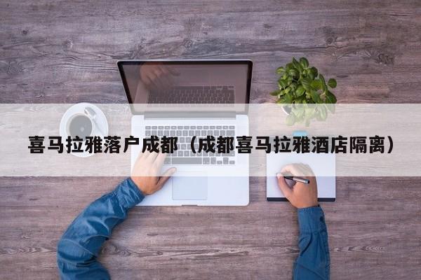 喜马拉雅落户成都（成都喜马拉雅酒店隔离）