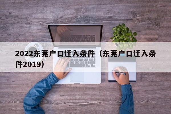 2022东莞户口迁入条件（东莞户口迁入条件2019）