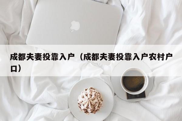 成都夫妻投靠入户（成都夫妻投靠入户农村户口）