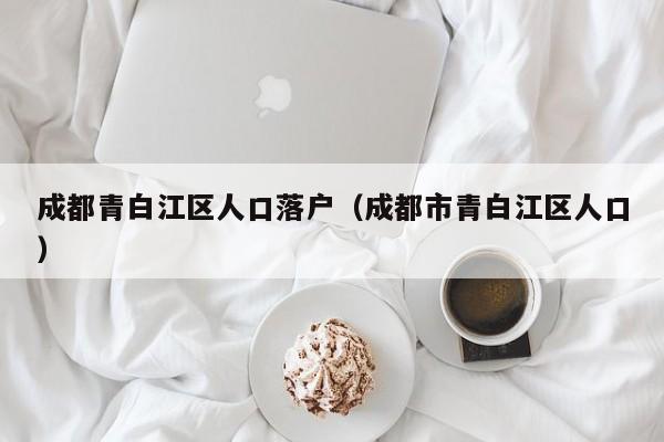 成都青白江区人口落户（成都市青白江区人口）