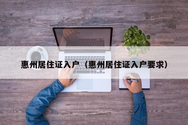 惠州居住证入户（惠州居住证入户要求）