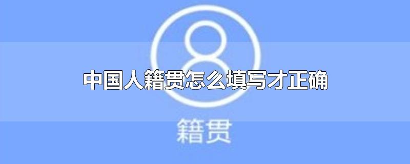 中国人籍贯怎么填写才正确