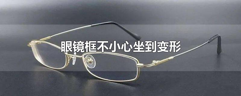 眼镜框不小心坐到变形