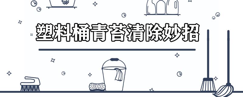 塑料桶青苔清除妙招