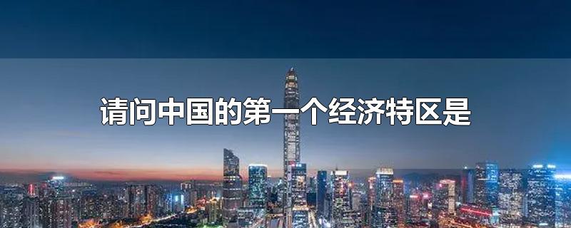 请问中国的第一个经济特区是