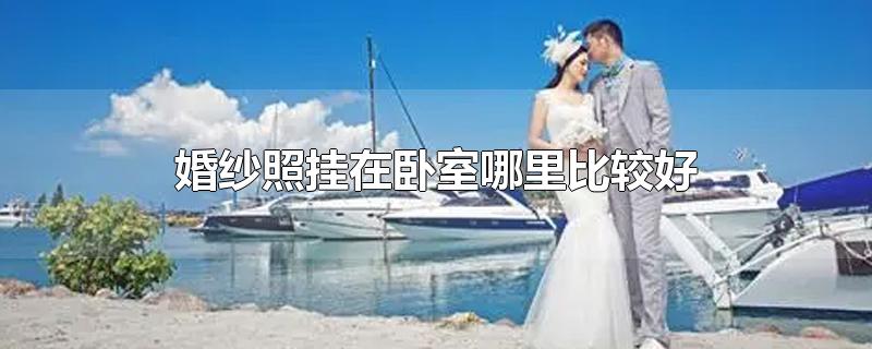 婚纱照挂在卧室哪里比较好