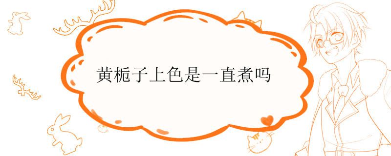 黄栀子上色是一直煮吗
