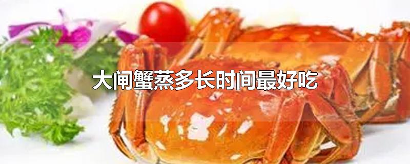 大闸蟹蒸多长时间最好吃