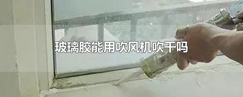 玻璃胶能用吹风机吹干吗