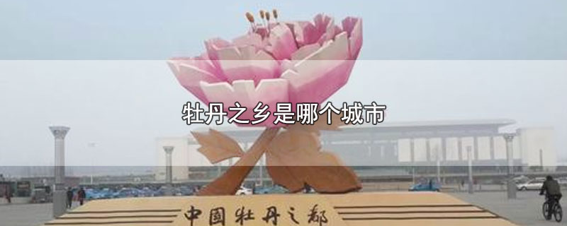 牡丹之乡是哪个城市