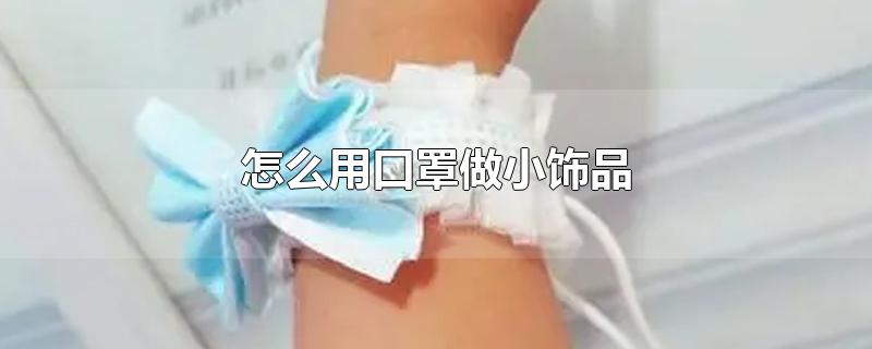 怎么用口罩做小饰品