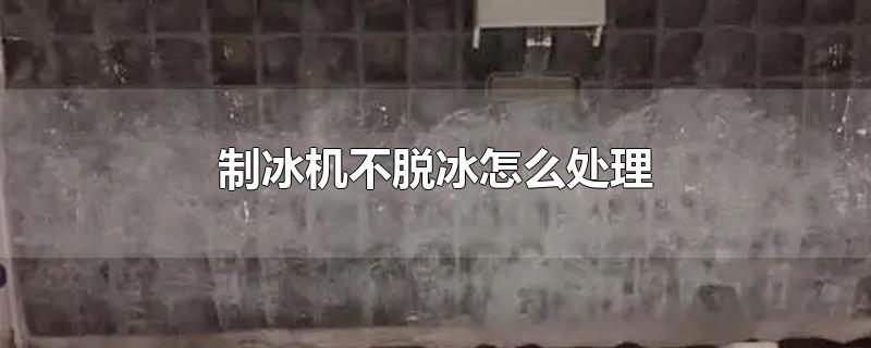 制冰机不脱冰怎么处理