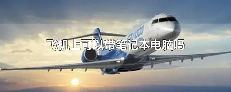 飞机上可以带笔记本电脑吗
