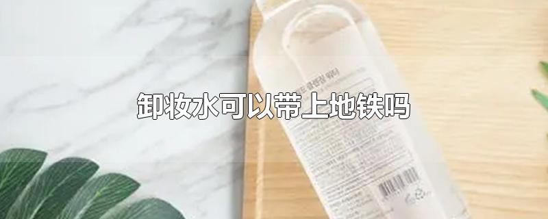 卸妆水可以带上地铁吗