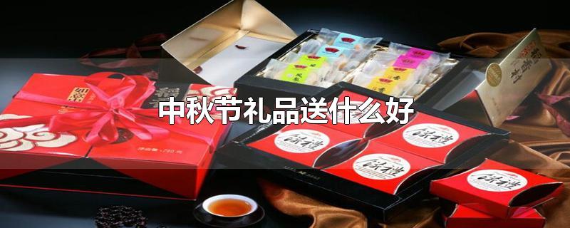 中秋节礼品送什么好