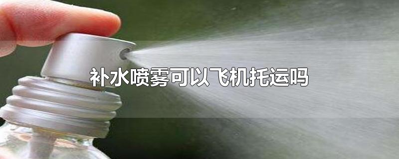 补水喷雾可以飞机托运吗