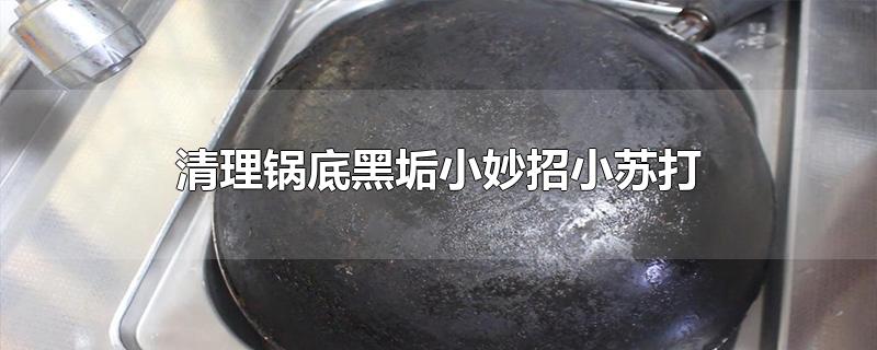 清理锅底黑垢小妙招小苏打