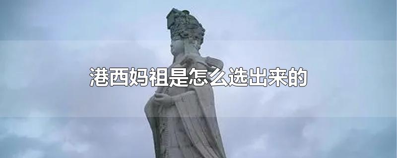 港西妈祖是怎么选出来的