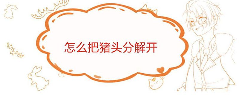 怎么把猪头分解开