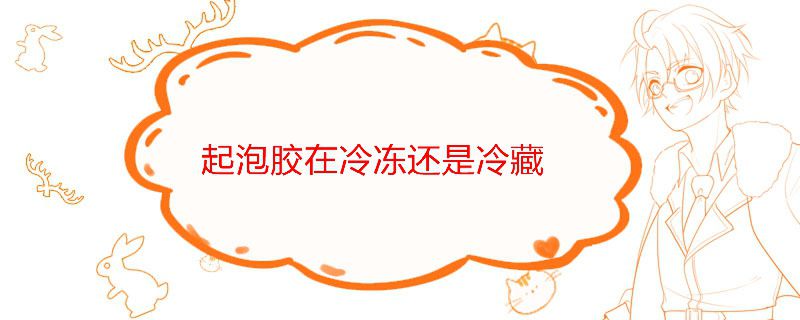 起泡胶在冷冻还是冷藏