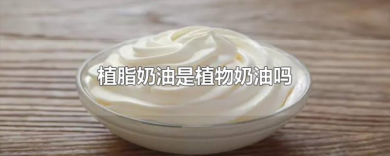 植脂奶油是植物奶油吗