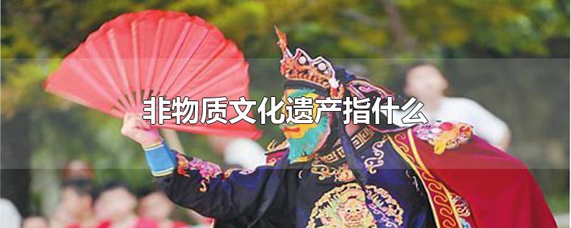 非物质文化遗产指什么