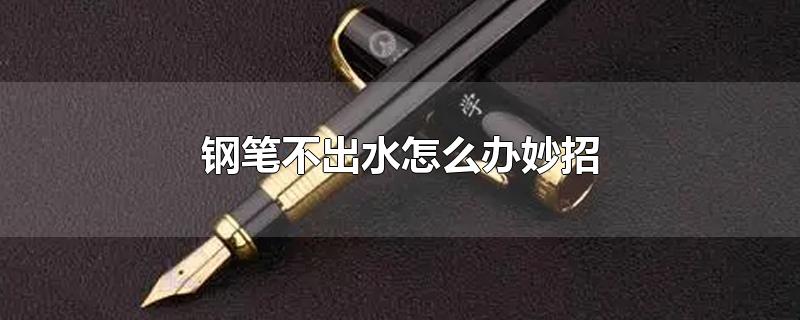 钢笔不出水怎么办妙招