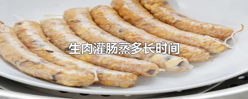 生肉灌肠蒸多长时间