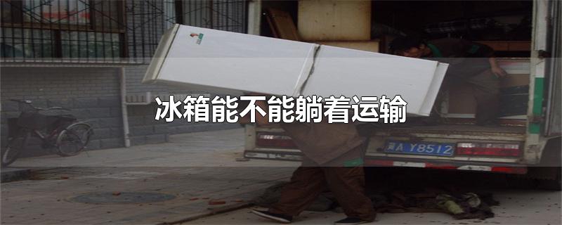 冰箱能不能躺着运输