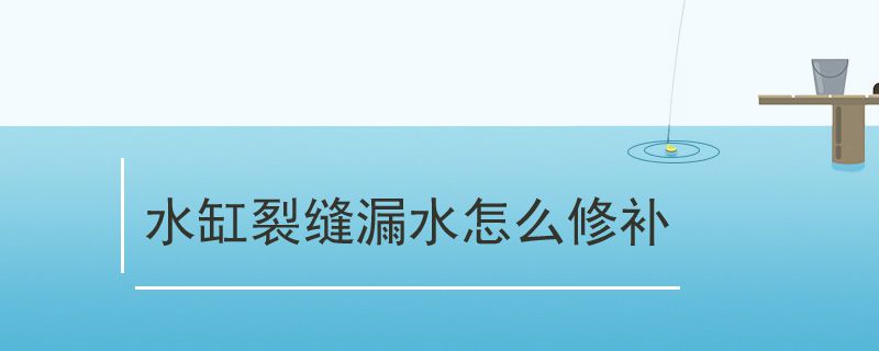 水缸裂缝漏水怎么修补