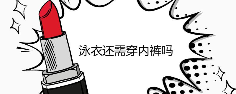泳衣还需穿内裤吗