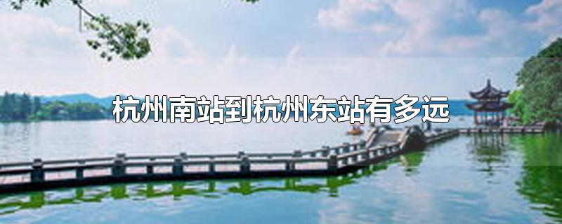 杭州南站到杭州东站有多远