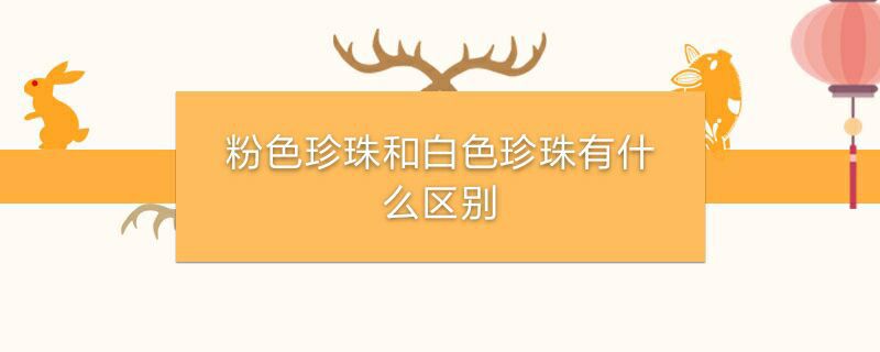 粉色珍珠和白色珍珠有什么区别