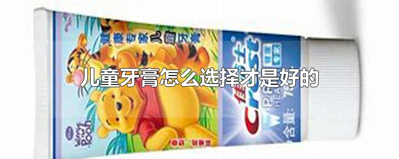 儿童牙膏怎么选择才是好的