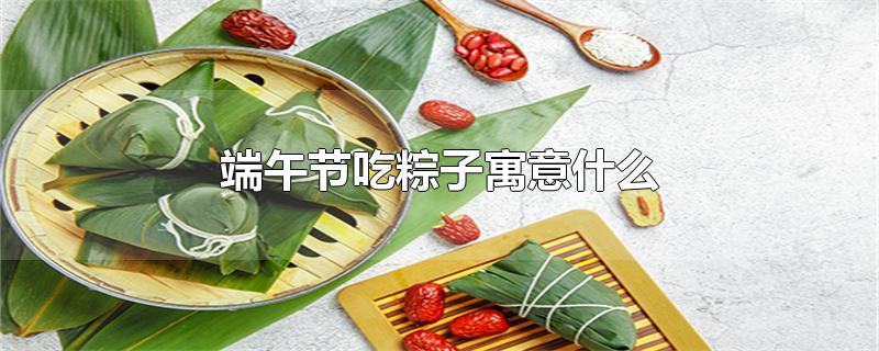 端午节吃粽子寓意什么