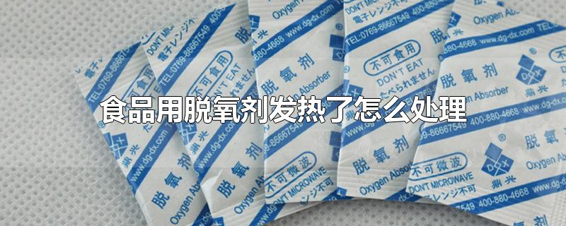 食品用脱氧剂发热了怎么处理