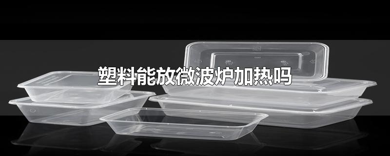 塑料能放微波炉加热吗