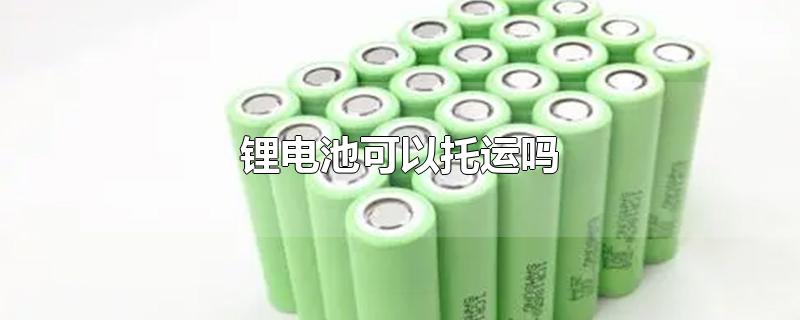 锂电池可以托运吗