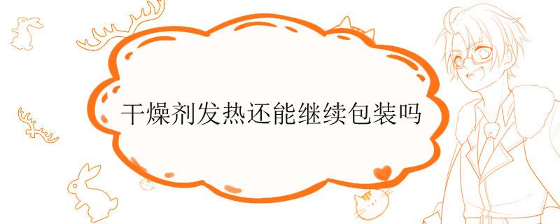 干燥剂发热还能继续包装吗