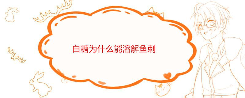 白糖为什么能溶解鱼刺