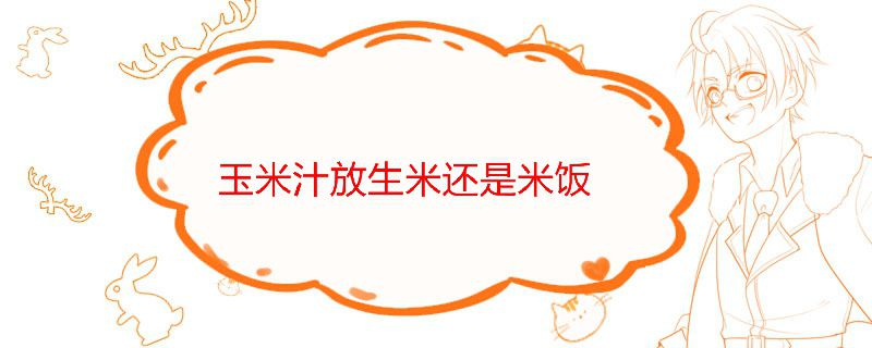 玉米汁放生米还是米饭