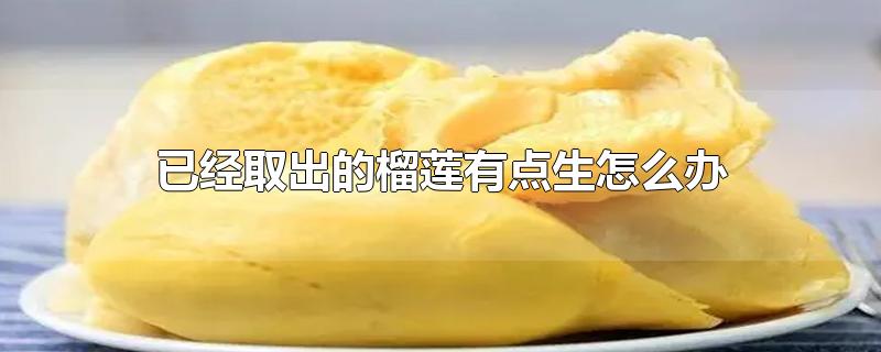 已经取出的榴莲有点生怎么办