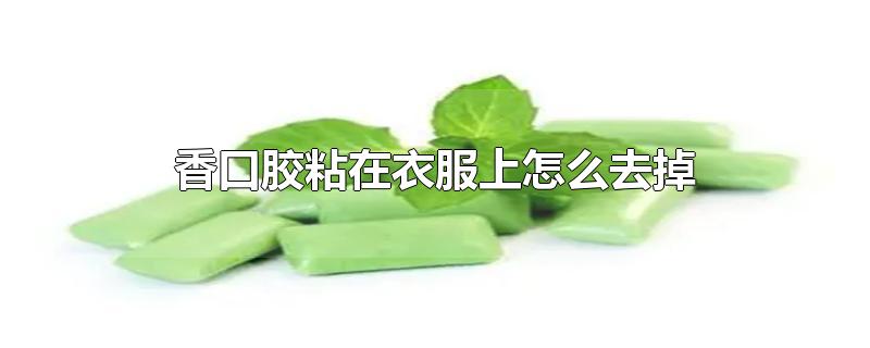 香口胶粘在衣服上怎么去掉