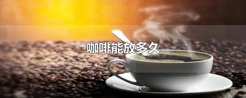 咖啡能放多久