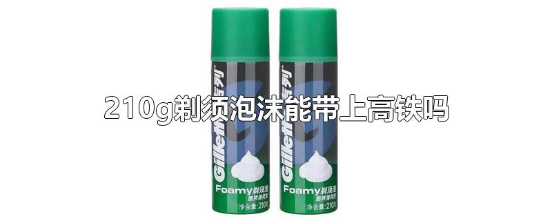 210g剃须泡沫能带上高铁吗