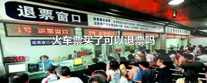 火车票买了可以退票吗